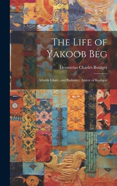 Produktbild: The Life of Yakoob Beg; Athalik Ghazi, and Badaulet; Ameer of Kashgar