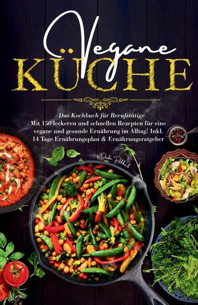 Produktbild: Vegane K&uuml;che - Das Kochbuch f&uuml;r Berufst&auml;tige. Mit 150 leckeren und schnellen Rezepten f&uuml;r eine vegane und gesunde Ern&auml;hrung im Alltag!