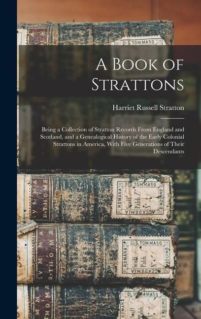 Produktbild: A Book of Strattons; Being a Collection of Stratton Records From England and Scotland, and a Genealogical History of the Early Colonial Strattons in A