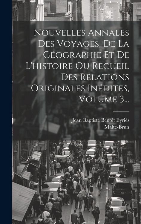 Produktbild: Nouvelles Annales Des Voyages, De La G&eacute;ographie Et De L'histoire Ou Recueil Des Relations Originales In&eacute;dites, Volume 3...