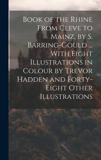 Produktbild: Book of the Rhine From Cleve to Mainz, by S. Barring-Gould ... With Eight Illustrations in Colour by Trevor Hadden and Forty-Eight Other Illustrations