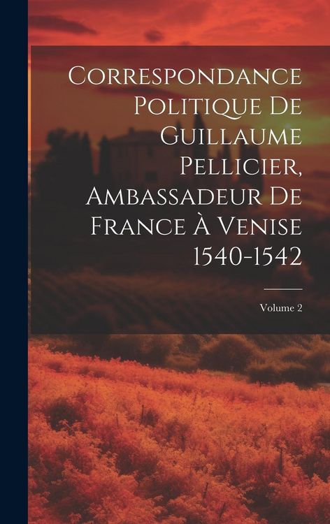 Produktbild: Correspondance Politique De Guillaume Pellicier, Ambassadeur De France &Agrave; Venise 1540-1542; Volume 2