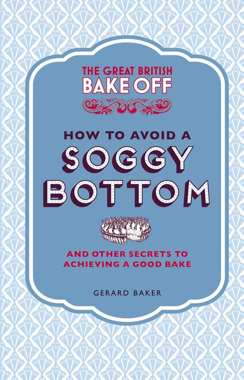 Produktbild: The Great British Bake Off: How to Avoid a Soggy Bottom and Other Secrets to Achieving a Good Bake