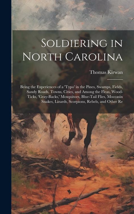 Produktbild: Soldiering in North Carolina; Being the Experiences of a 'typo' in the Pines, Swamps, Fields, Sandy Roads, Towns, Cities, and Among the Fleas, Wood-ti