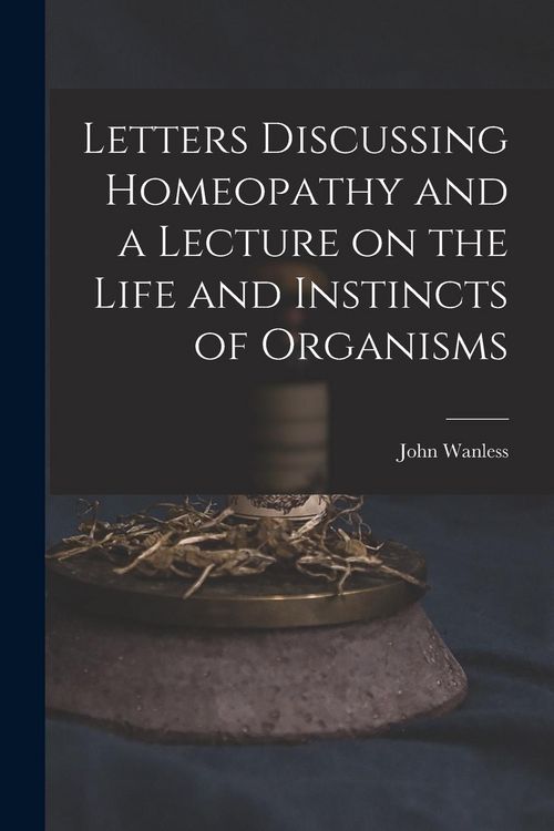 Produktbild: Letters Discussing Homeopathy and a Lecture on the Life and Instincts of Organisms [microform]