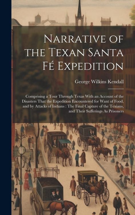 Produktbild: Narrative of the Texan Santa F&eacute; Expedition: Comprising a Tour Through Texas With an Account of the Disasters That the Expedition Encountered for Want