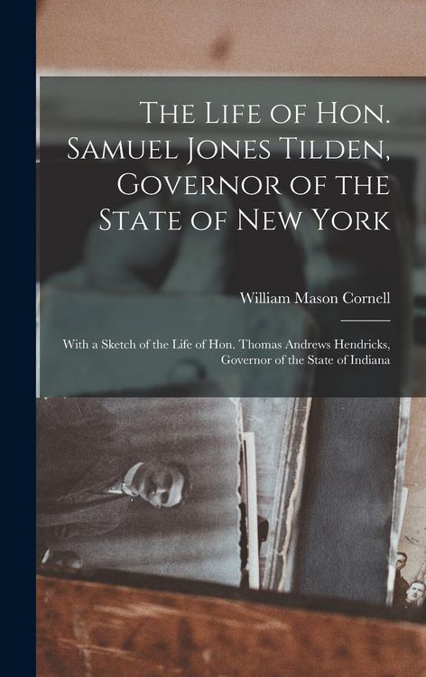 Produktbild: The Life of Hon. Samuel Jones Tilden, Governor of the State of New York; With a Sketch of the Life of Hon. Thomas Andrews Hendricks, Governor of the State of Indiana