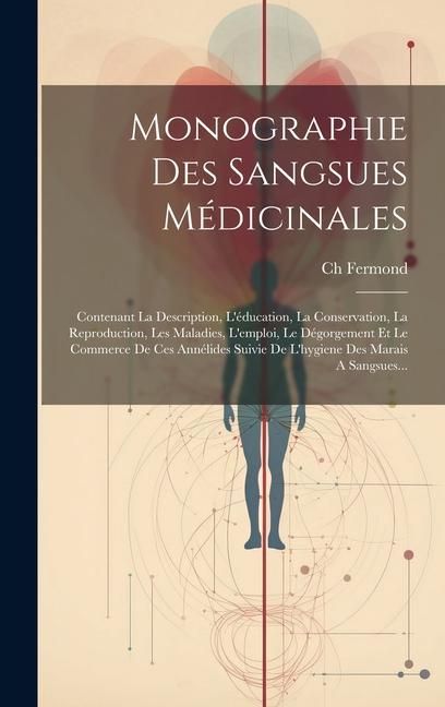 Produktbild: Monographie Des Sangsues M&eacute;dicinales: Contenant La Description, L'&eacute;ducation, La Conservation, La Reproduction, Les Maladies, L'emploi, Le D&eacute;gorgement