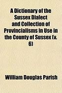 Produktbild: A Dictionary of the Sussex Dialect and Collection of Provincialisms in Use in the County of Sussex (V. 6)
