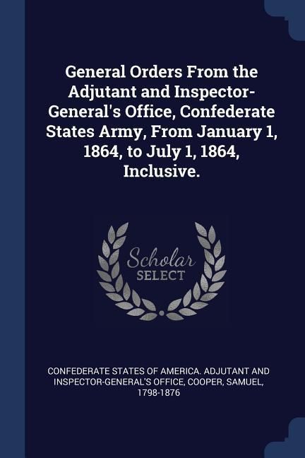 Produktbild: General Orders From the Adjutant and Inspector-General's Office, Confederate States Army, From January 1, 1864, to July 1, 1864, Inclusive.