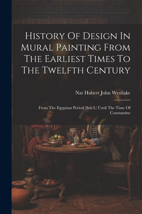 Produktbild: History Of Design In Mural Painting From The Earliest Times To The Twelfth Century: From The Egyptian Period (seti I.) Until The Time Of Constantine