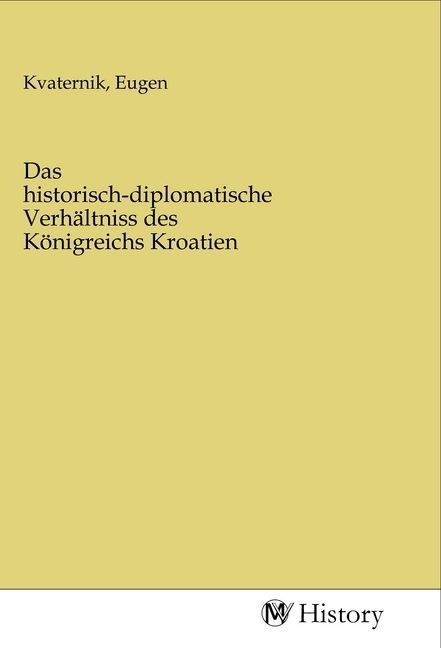 Produktbild: Das historisch-diplomatische Verh&auml;ltniss des K&ouml;nigreichs Kroatien