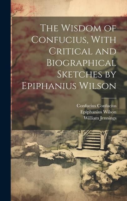 Produktbild: The Wisdom of Confucius, With Critical and Biographical Sketches by Epiphanius Wilson