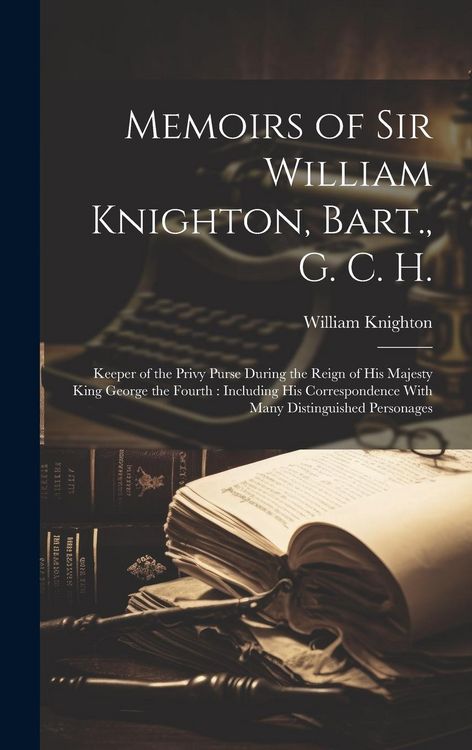 Produktbild: Memoirs of Sir William Knighton, Bart., G. C. H.: Keeper of the Privy Purse During the Reign of His Majesty King George the Fourth: Including His Corr