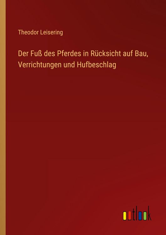 Produktbild: Der Fu&szlig; des Pferdes in R&uuml;cksicht auf Bau, Verrichtungen und Hufbeschlag