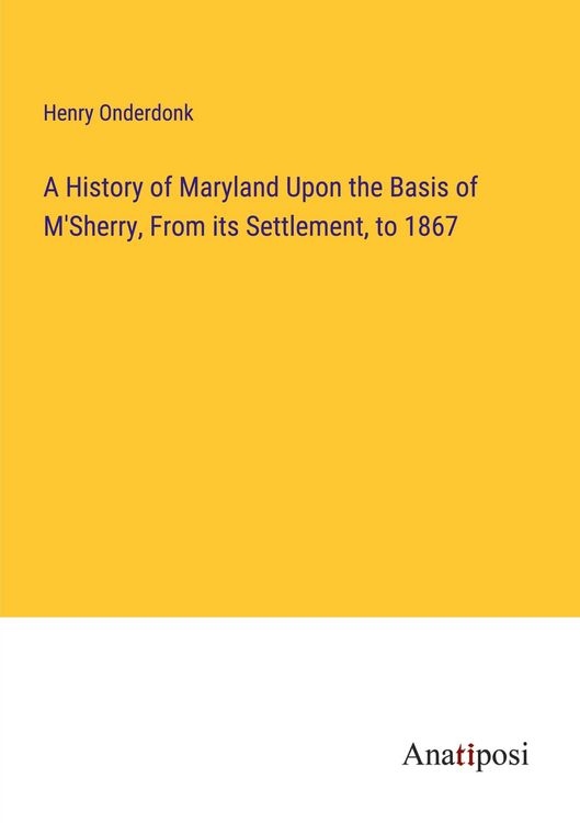 Produktbild: A History of Maryland Upon the Basis of M'Sherry, From its Settlement, to 1867