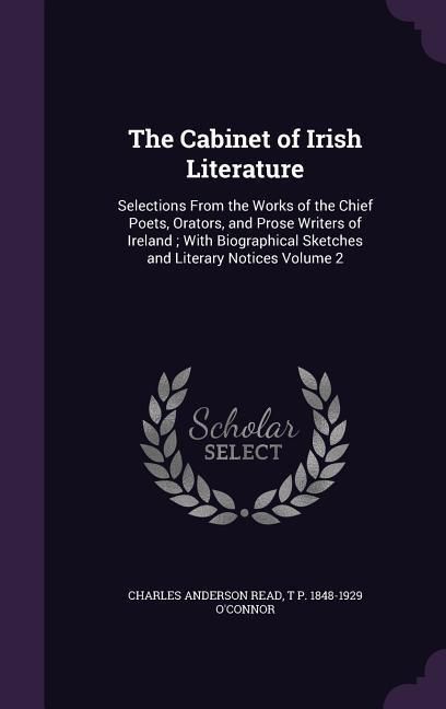 Produktbild: The Cabinet of Irish Literature: Selections From the Works of the Chief Poets, Orators, and Prose Writers of Ireland; With Biographical Sketches and L