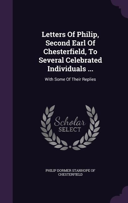 Produktbild: Letters Of Philip, Second Earl Of Chesterfield, To Several Celebrated Individuals ...: With Some Of Their Replies