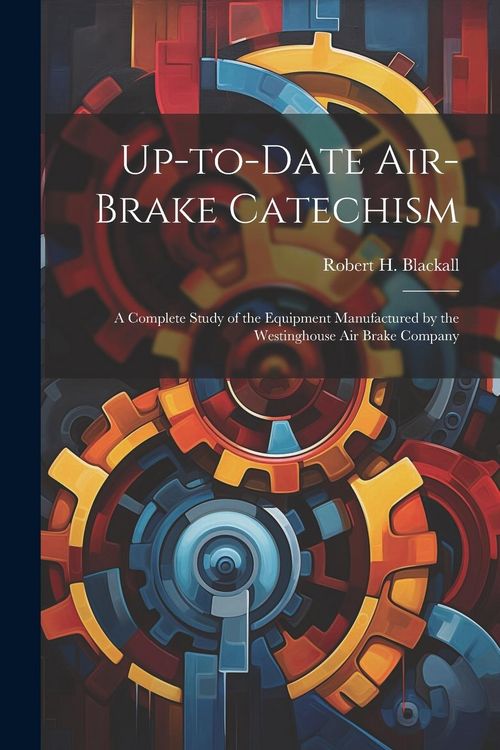 Produktbild: Up-to-date Air-brake Catechism; a Complete Study of the Equipment Manufactured by the Westinghouse Air Brake Company
