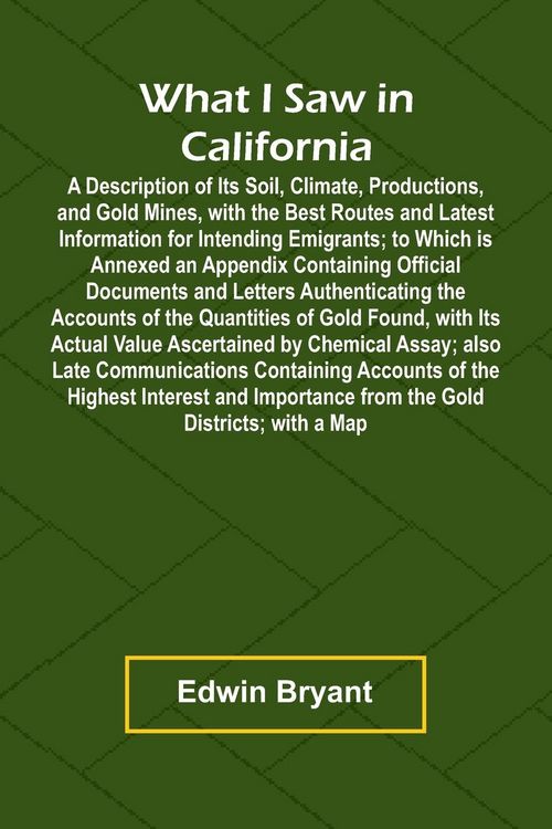 Produktbild: What I Saw In California A Description Of Its Soil, Climate, Productions, And Gold Mines, With The Best Routes And Latest Information For Intending Em