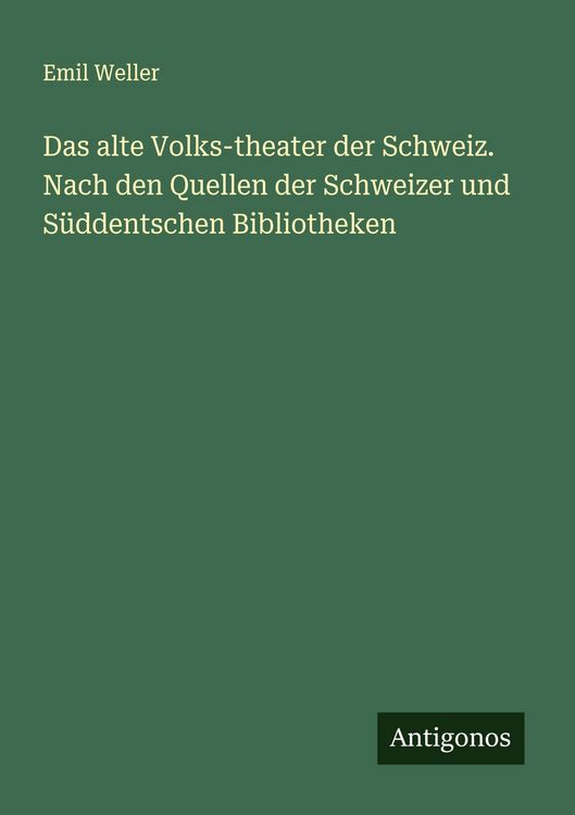 Produktbild: Das alte Volks-theater der Schweiz. Nach den Quellen der Schweizer und S&uuml;ddentschen Bibliotheken