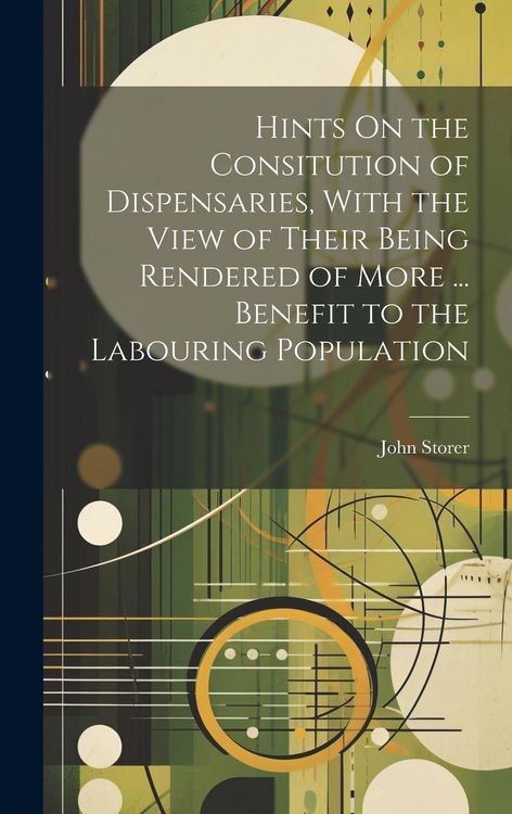 Produktbild: Hints On the Consitution of Dispensaries, With the View of Their Being Rendered of More ... Benefit to the Labouring Population