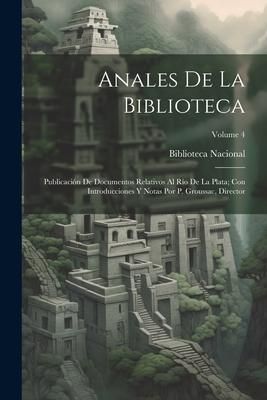 Produktbild: Anales De La Biblioteca: Publicaci&oacute;n De Documentos Relativos Al R&iacute;o De La Plata; Con Introducciones Y Notas Por P. Groussac, Director; Volume 4