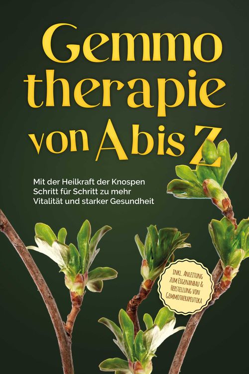 Gemmotherapie von A bis Z: Mit der Heilkraft der Knospen Schritt für Schritt zu mehr Vitalität und starker Gesundheit - inkl. Anleitung zum Eigenanbau