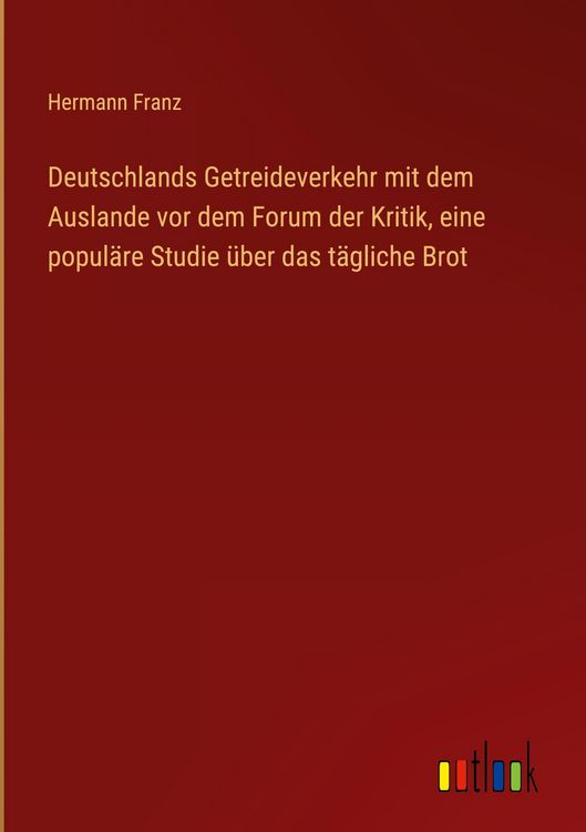 Produktbild: Deutschlands Getreideverkehr mit dem Auslande vor dem Forum der Kritik, eine popul&auml;re Studie &uuml;ber das t&auml;gliche Brot