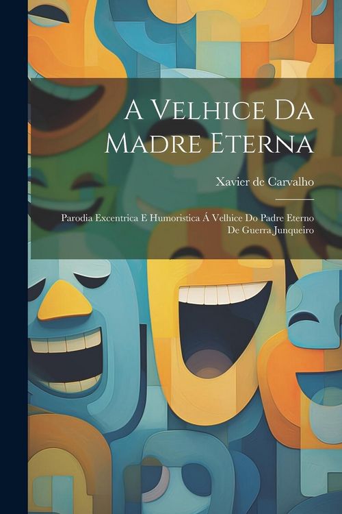 Produktbild: A velhice da Madre Eterna: Parodia excentrica e humoristica &aacute; Velhice do padre eterno de Guerra Junqueiro