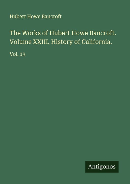 Produktbild: The Works of Hubert Howe Bancroft. Volume XXIII. History of California.