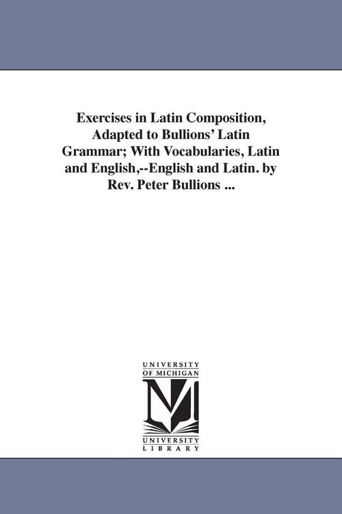 Produktbild: Exercises in Latin Composition, Adapted to Bullions' Latin Grammar; With Vocabularies, Latin and English, --English and Latin. by REV. Peter Bullions