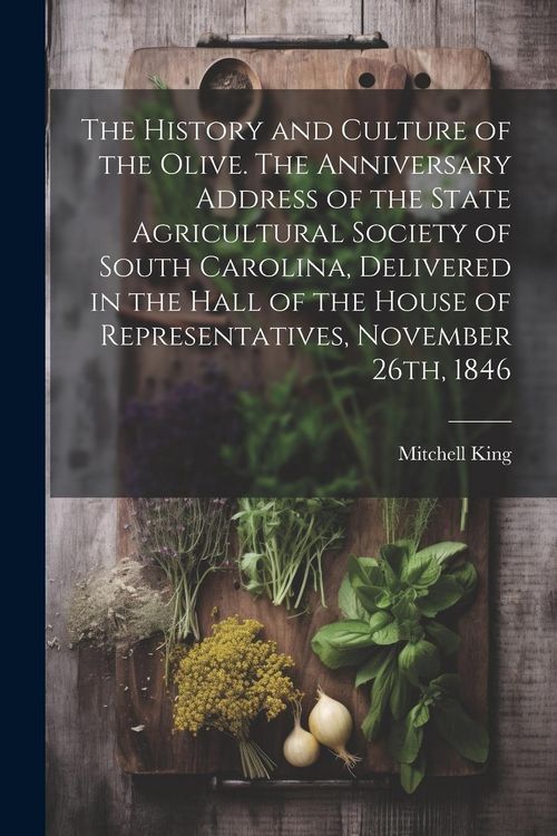 Produktbild: The History and Culture of the Olive. The Anniversary Address of the State Agricultural Society of South Carolina, Delivered in the Hall of the House