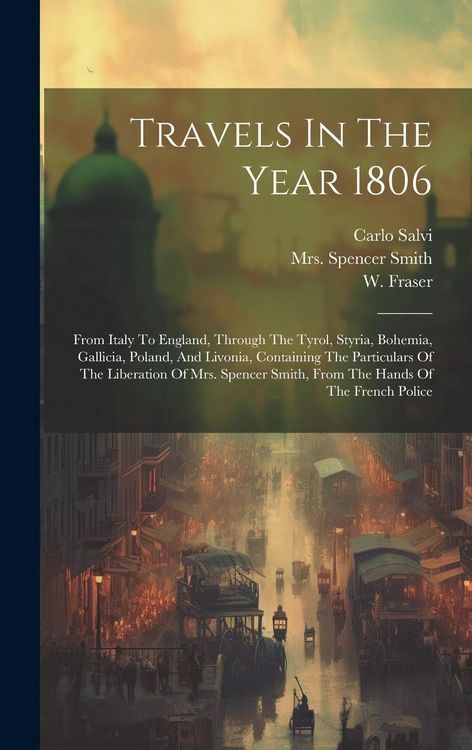Produktbild: Travels In The Year 1806: From Italy To England, Through The Tyrol, Styria, Bohemia, Gallicia, Poland, And Livonia, Containing The Particulars O