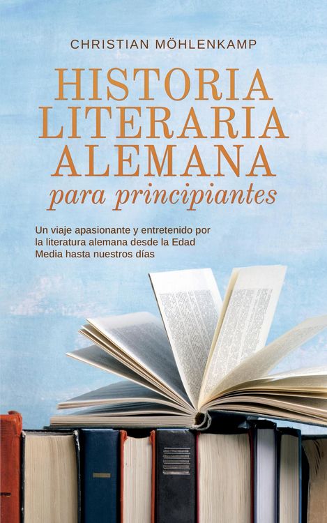 Produktbild: Historia literaria alemana para principiantes Un viaje apasionante y entretenido por la literatura alemana desde la Edad Media hasta nuestros d&iacute;as
