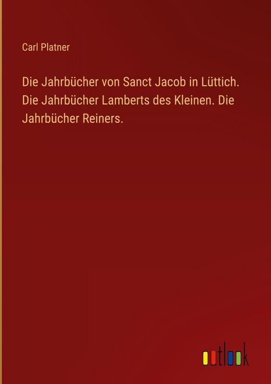 Produktbild: Die Jahrb&uuml;cher von Sanct Jacob in L&uuml;ttich. Die Jahrb&uuml;cher Lamberts des Kleinen. Die Jahrb&uuml;cher Reiners.