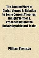 Produktbild: The Atoning Work of Christ, Viewed in Relation to Some Current Theories; In Eight Sermons, Preached Before the University of Oxford, in the