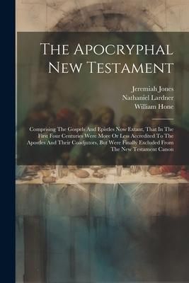 Produktbild: The Apocryphal New Testament: Comprising The Gospels And Epistles Now Extant, That In The First Four Centuries Were More Or Less Accredited To The A