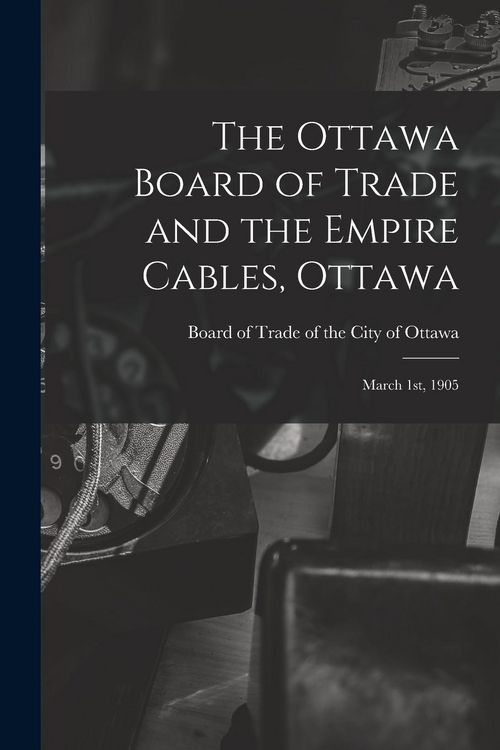 Produktbild: The Ottawa Board of Trade and the Empire Cables, Ottawa [microform]: March 1st, 1905