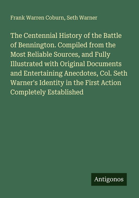 Produktbild: The Centennial History of the Battle of Bennington. Compiled from the Most Reliable Sources, and Fully Illustrated with Original Documents and Entertaining Anecdotes, Col. Seth Warner's Identity in the First Action Completely Established