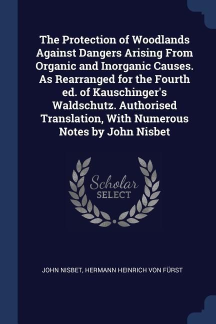 Produktbild: The Protection of Woodlands Against Dangers Arising From Organic and Inorganic Causes. As Rearranged for the Fourth ed. of Kauschinger's Waldschutz. A