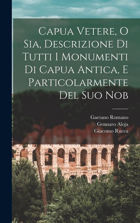 Produktbild: Capua Vetere, o sia, Descrizione di tutti i monumenti di Capua antica, e particolarmente del suo nob