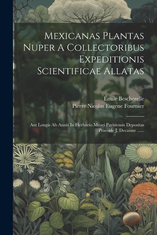 Produktbild: Mexicanas Plantas Nuper A Collectoribus Expeditionis Scientificae Allatas: Aut Longis Ab Annis In Herbario Musei Parisiensis Depositas Praeside J. Dec