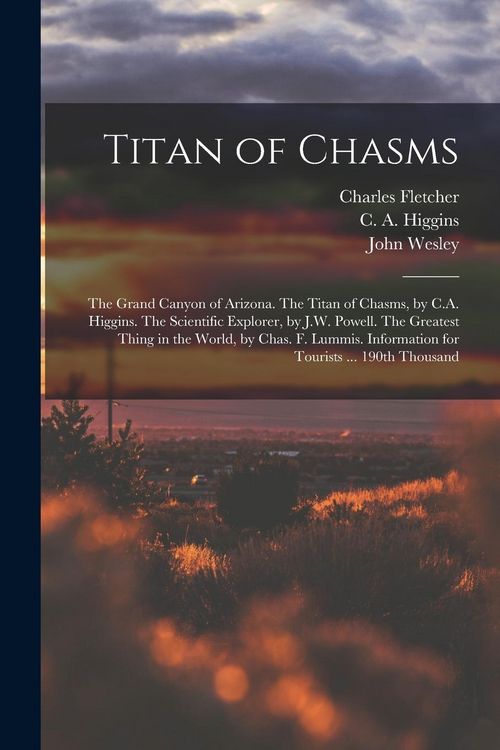 Produktbild: Titan of Chasms; the Grand Canyon of Arizona. The Titan of Chasms, by C.A. Higgins. The Scientific Explorer, by J.W. Powell. The Greatest Thing in the