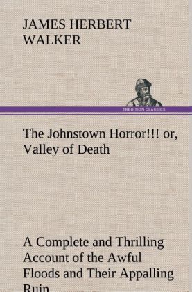Produktbild: The Johnstown Horror!!! or, Valley of Death, being A Complete and Thrilling Account of the Awful Floods and Their Appalling Ruin