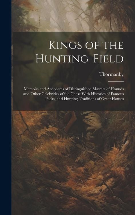 Produktbild: Kings of the Hunting-field: Memoirs and Anecdotes of Distinguished Masters of Hounds and Other Celebrities of the Chase With Histories of Famous P