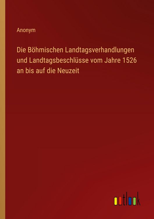 Produktbild: Die B&ouml;hmischen Landtagsverhandlungen und Landtagsbeschl&uuml;sse vom Jahre 1526 an bis auf die Neuzeit