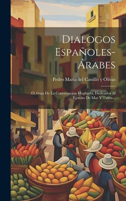 Produktbild: Dialogos Espa&ntilde;oles-&aacute;rabes: &Oacute;, Guia De La Conversacion Mogharbi, Dedicados Al Ejercito De Mar Y Tierra...