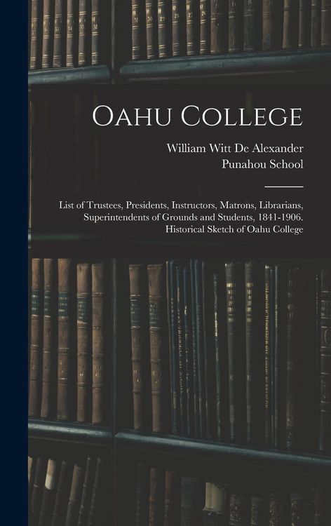 Produktbild: Oahu College: List of Trustees, Presidents, Instructors, Matrons, Librarians, Superintendents of Grounds and Students, 1841-1906. Hi