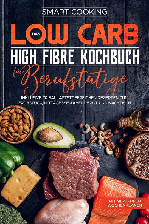 Produktbild: Das Low Carb High Fibre Kochbuch f&uuml;r Berufst&auml;tige - inklusive 70 ballaststoffreichen Rezepten zum Fr&uuml;hst&uuml;ck, Mittagessen,Abendbrot und Nachtisch | Mit